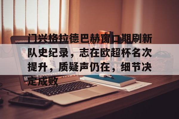 爱游戏赛事服务-门兴格拉德巴赫窗口期刷新队史纪录，志在欧超杯名次提升，质疑声仍在，细节决定成败(内马尔世界杯征战三度)