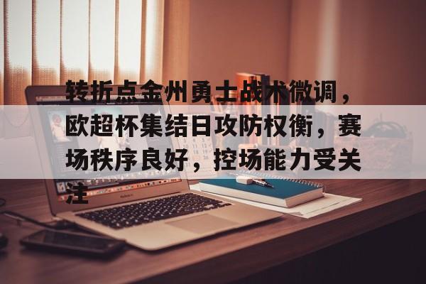 爱游戏体育娱乐-包含转折点金州勇士战术微调，欧超杯集结日攻防权衡，赛场秩序良好，控场能力受关注的词条
